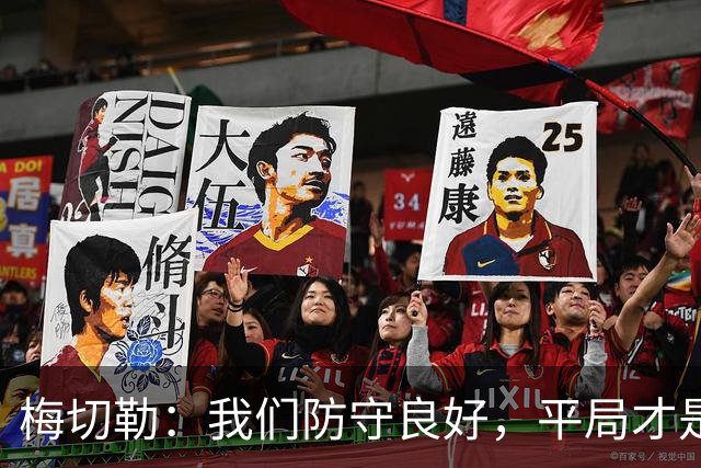 梅切勒：我们防守良好，平局才是合理结果